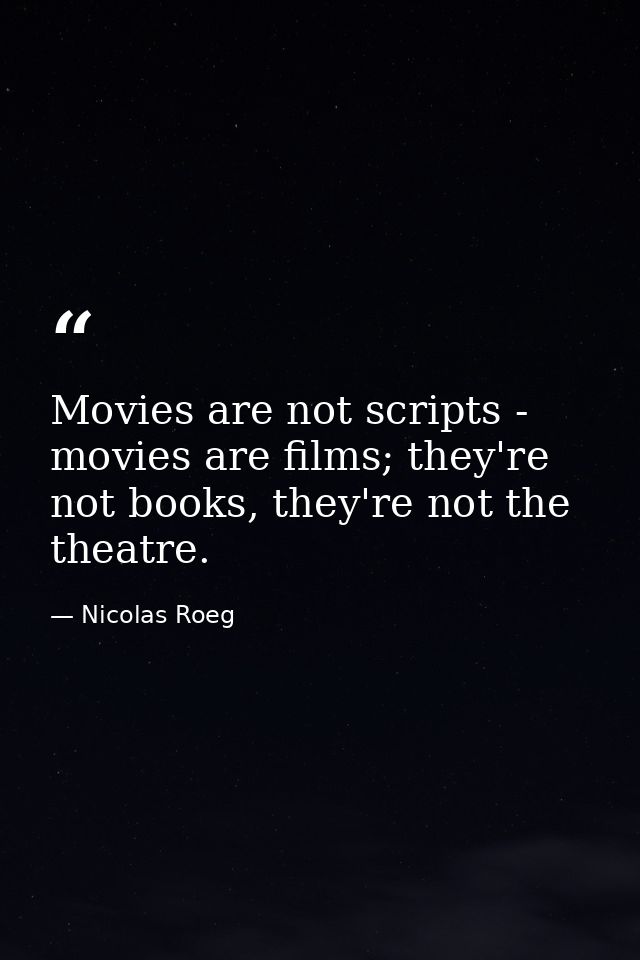 Movies are not scripts - movies are films; they're not books, they're not the theatre. — Nicolas Roeg