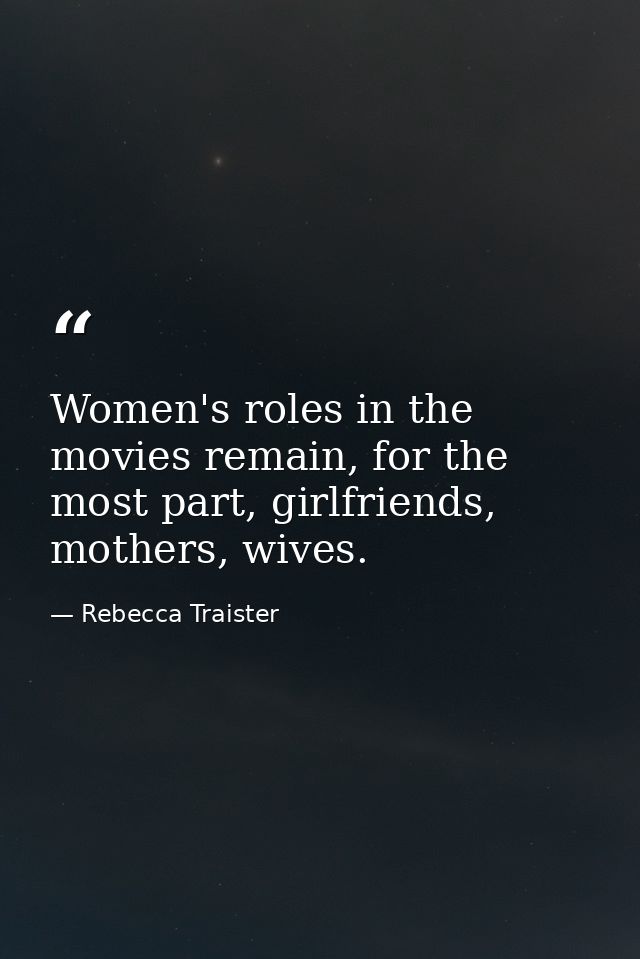 Women's roles in the movies remain, for the most part, girlfriends, mothers, wives. — Rebecca Traister