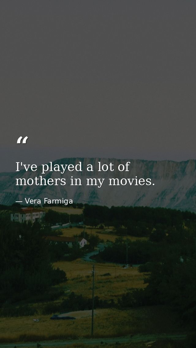 I've played a lot of mothers in my movies. — Vera Farmiga