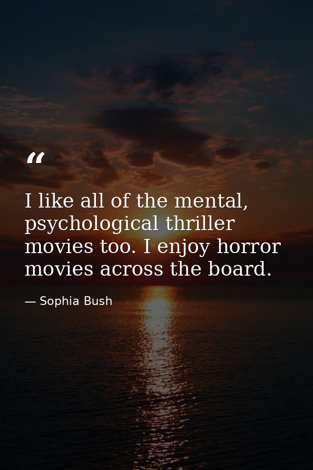 I like all of the mental, psychological thriller movies too. I enjoy horror movies across the board. — Sophia Bush