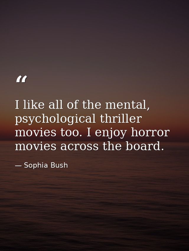 I like all of the mental, psychological thriller movies too. I enjoy horror movies across the board. — Sophia Bush
