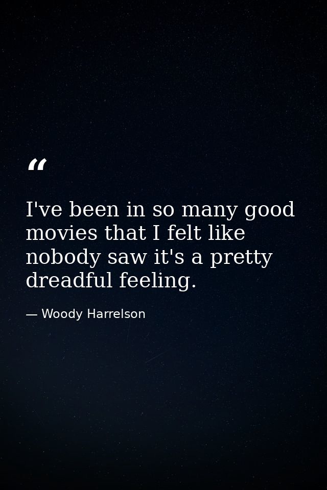 I've been in so many good movies that I felt like nobody saw it's a pretty dreadful feeling. — Woody Harrelson