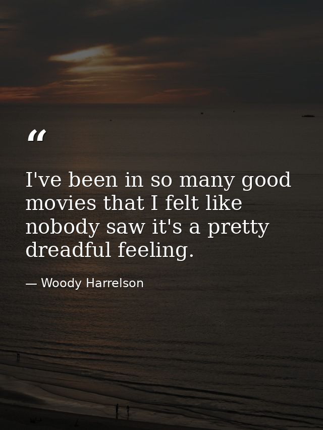 I've been in so many good movies that I felt like nobody saw it's a pretty dreadful feeling. — Woody Harrelson