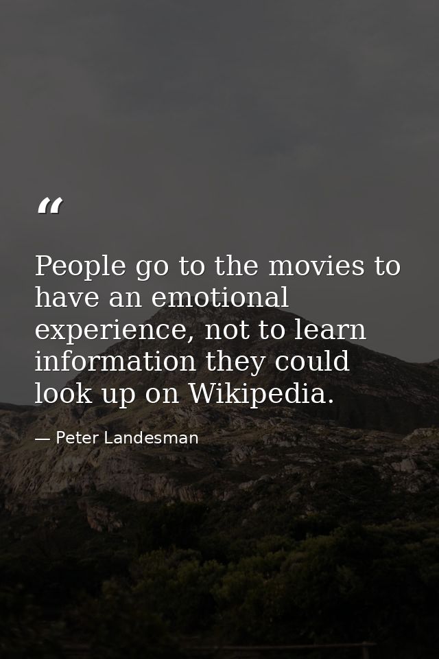 People go to the movies to have an emotional experience, not to learn information they could look up on Wikipedia. — Peter Landesman