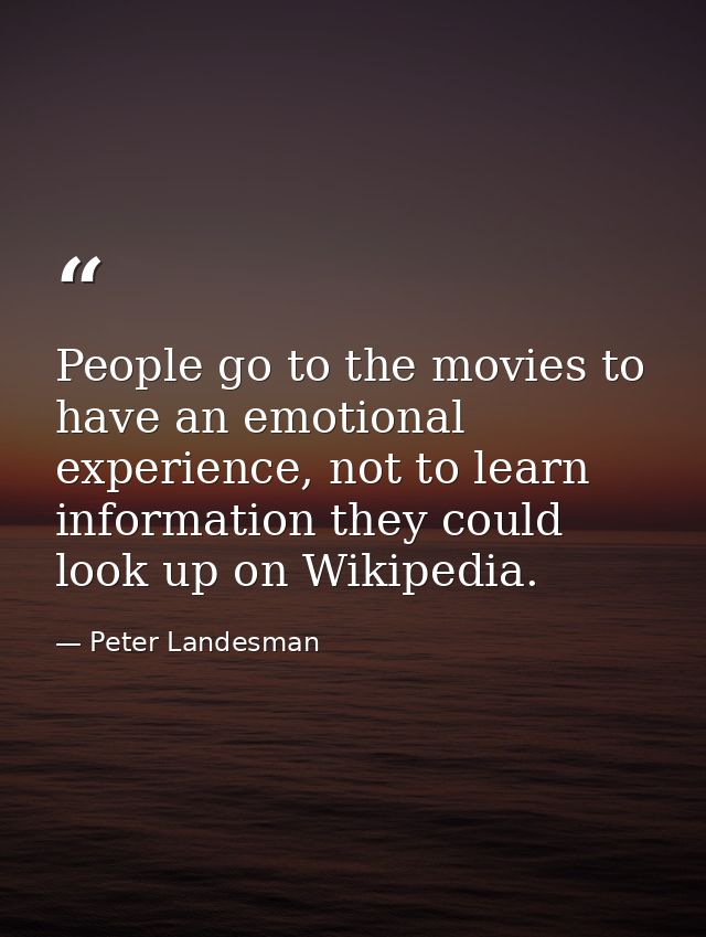 People go to the movies to have an emotional experience, not to learn information they could look up on Wikipedia. — Peter Landesman