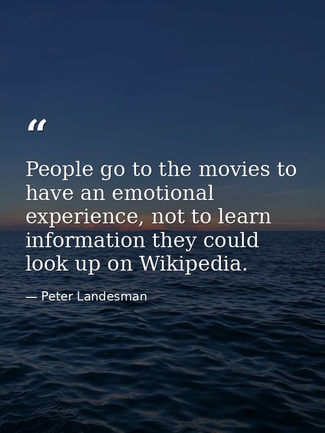 People go to the movies to have an emotional experience, not to learn information they could look up on Wikipedia. — Peter Landesman
