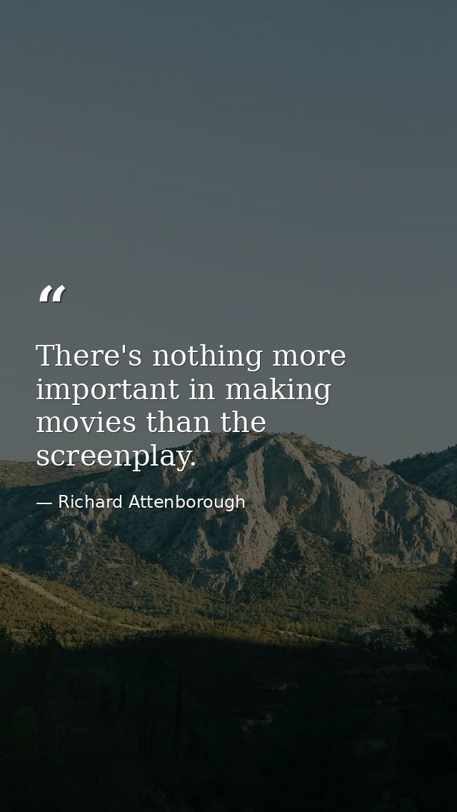 There's nothing more important in making movies than the screenplay. — Richard Attenborough