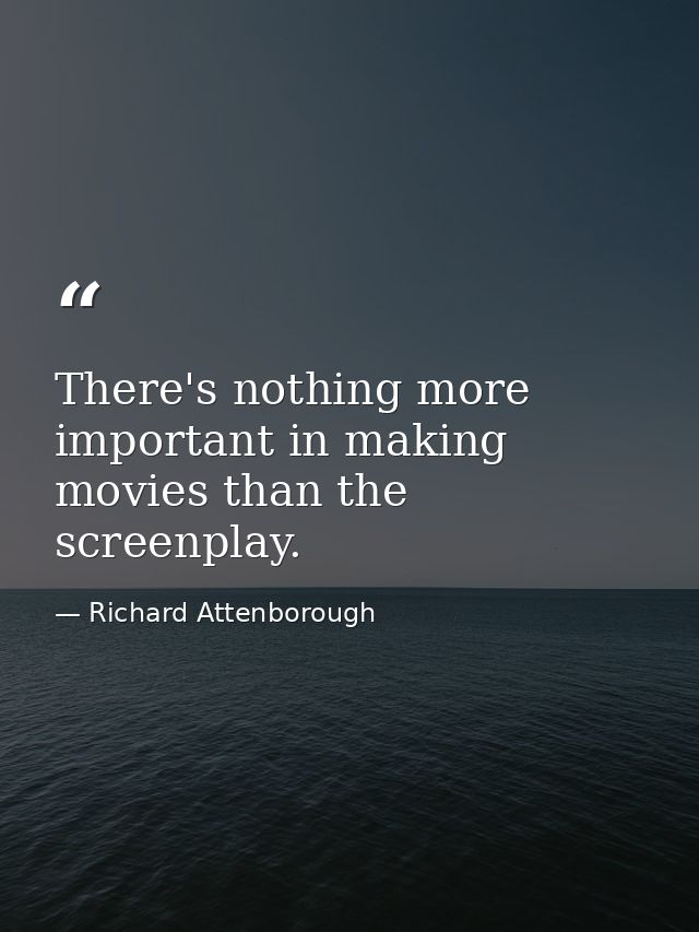 There's nothing more important in making movies than the screenplay. — Richard Attenborough