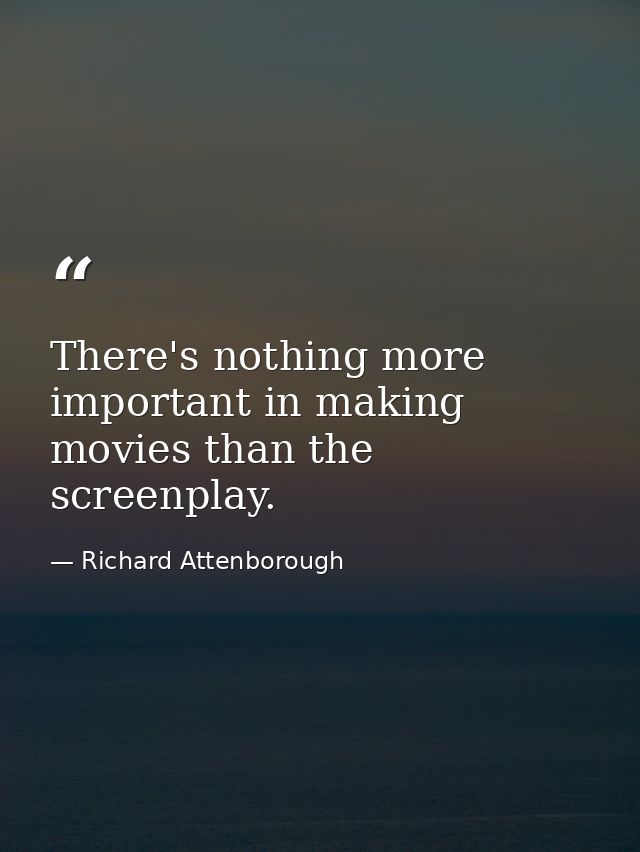 There's nothing more important in making movies than the screenplay. — Richard Attenborough