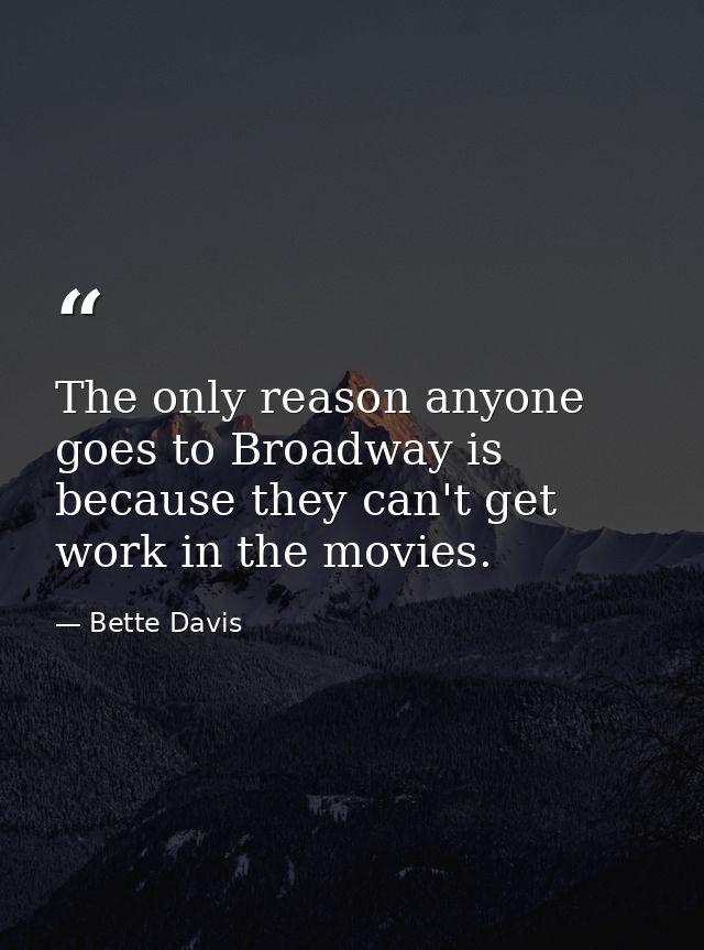 The only reason anyone goes to Broadway is because they can't get work in the movies. — Bette Davis