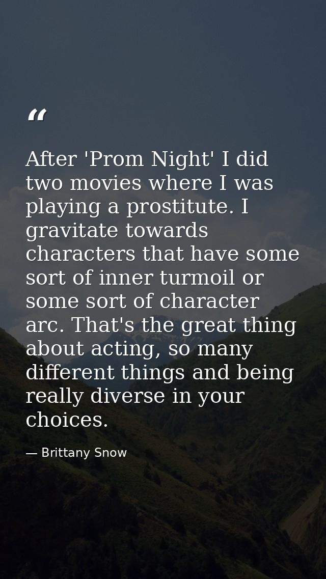 After 'Prom Night' I did two movies where I was playing a prostitute. I gravitate towards characters that have some sort — Brittany Snow