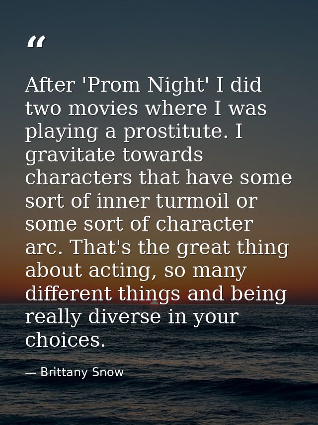 After 'Prom Night' I did two movies where I was playing a prostitute. I gravitate towards characters that have some sort — Brittany Snow