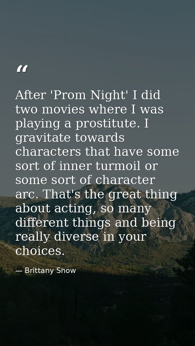 After 'Prom Night' I did two movies where I was playing a prostitute. I gravitate towards characters that have some sort — Brittany Snow