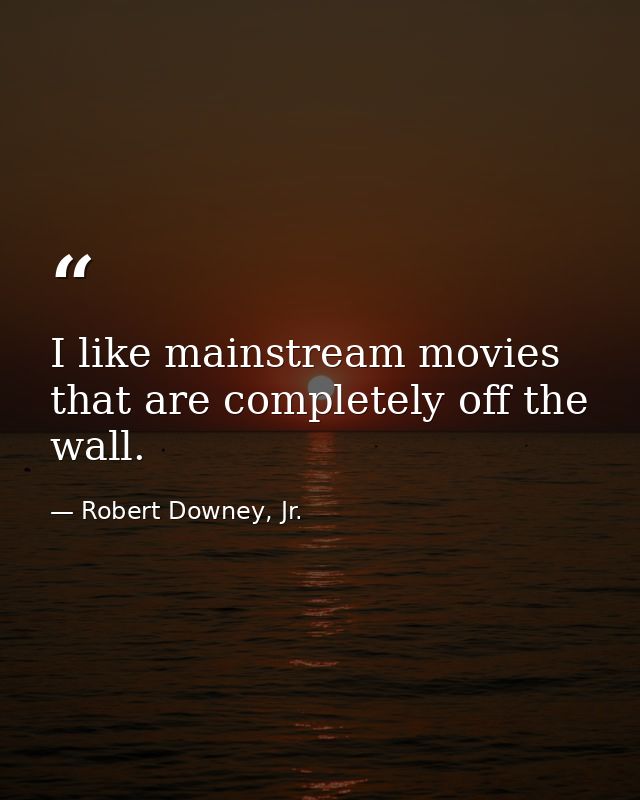 I like mainstream movies that are completely off the wall. — Robert Downey, Jr.
