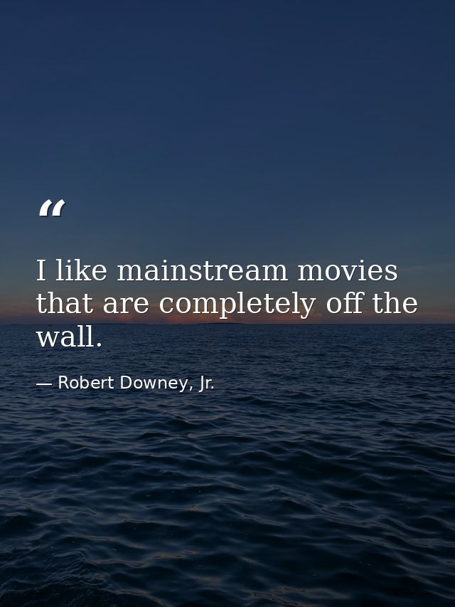 I like mainstream movies that are completely off the wall. — Robert Downey, Jr.
