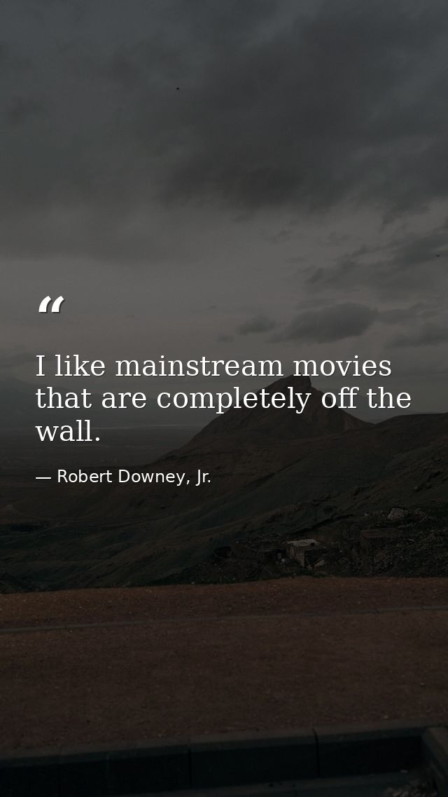 I like mainstream movies that are completely off the wall. — Robert Downey, Jr.