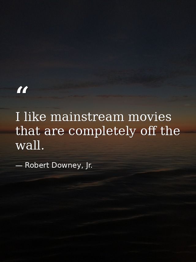 I like mainstream movies that are completely off the wall. — Robert Downey, Jr.