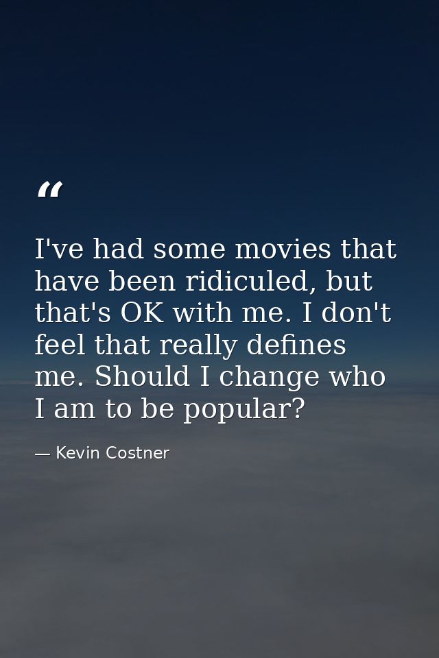 I've had some movies that have been ridiculed, but that's OK with me. I don't feel that really defines me. Should I chan — Kevin Costner