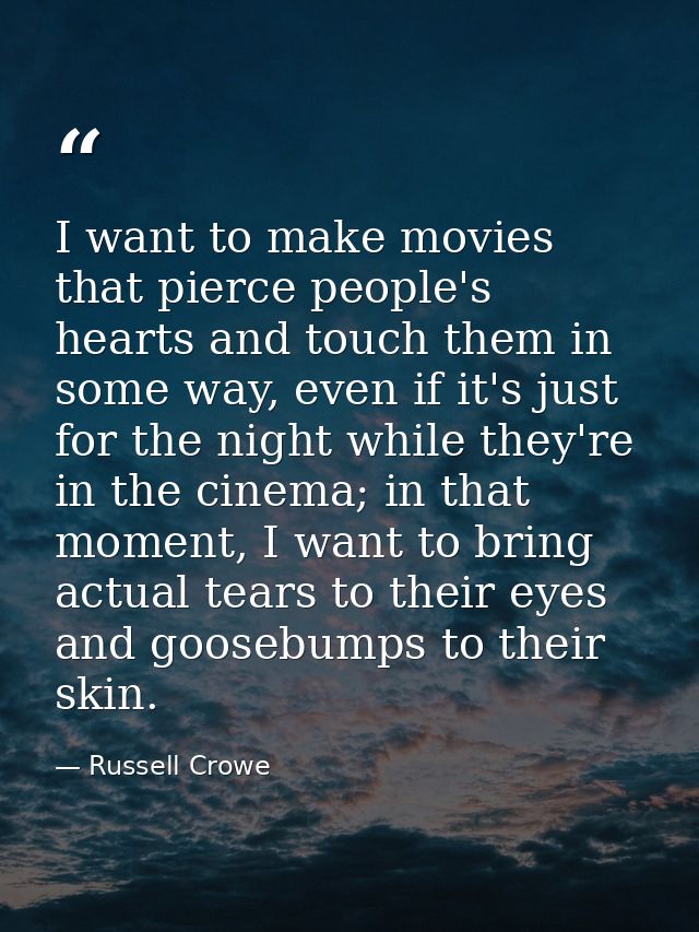 I want to make movies that pierce people's hearts and touch them in some way, even if it's just for the night while they — Russell Crowe