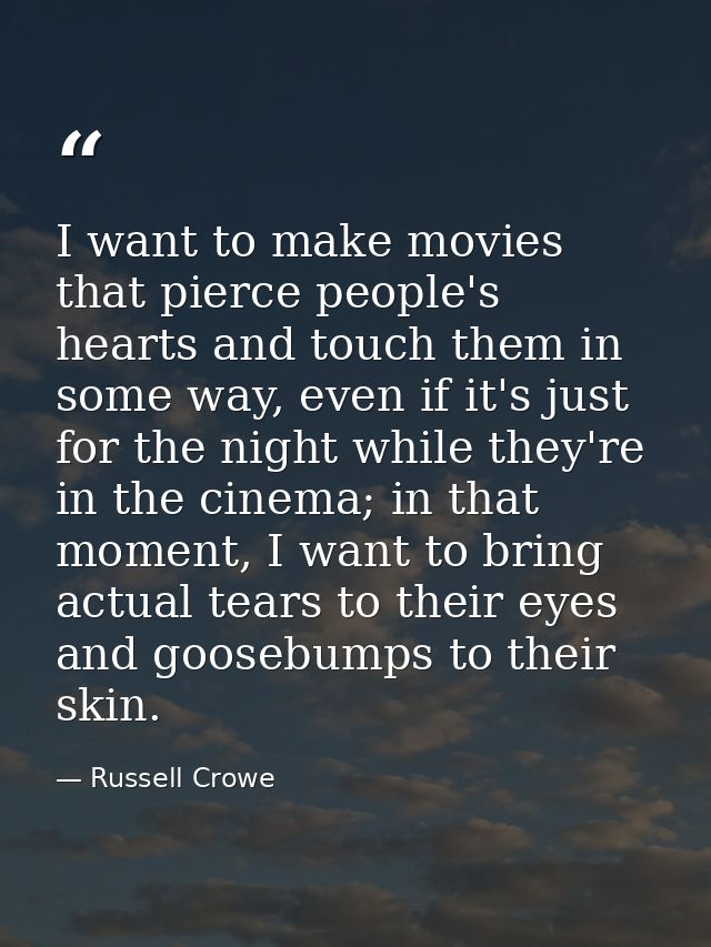 I want to make movies that pierce people's hearts and touch them in some way, even if it's just for the night while they — Russell Crowe