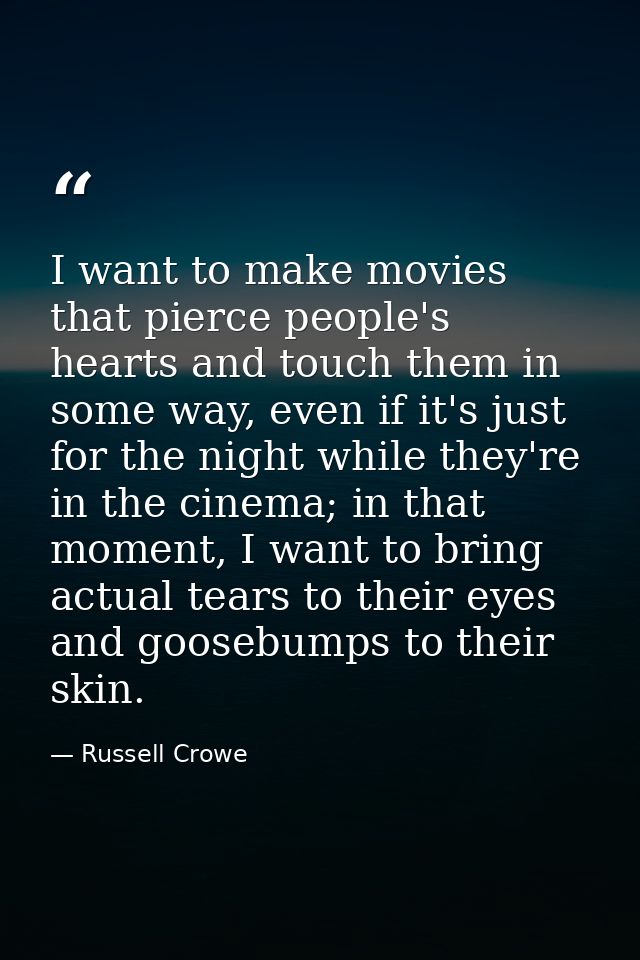 I want to make movies that pierce people's hearts and touch them in some way, even if it's just for the night while they — Russell Crowe