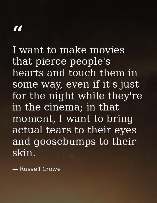 I want to make movies that pierce people's hearts and touch them in some way, even if it's just for the night while they — Russell Crowe