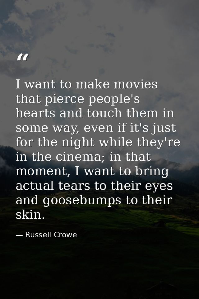 I want to make movies that pierce people's hearts and touch them in some way, even if it's just for the night while they — Russell Crowe