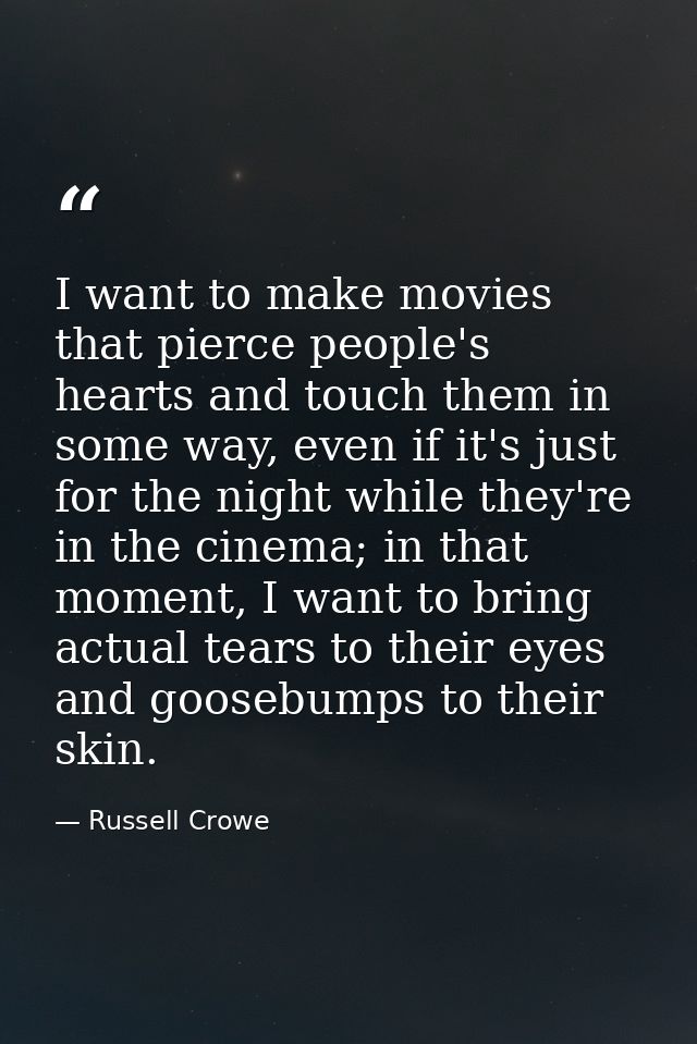 I want to make movies that pierce people's hearts and touch them in some way, even if it's just for the night while they — Russell Crowe