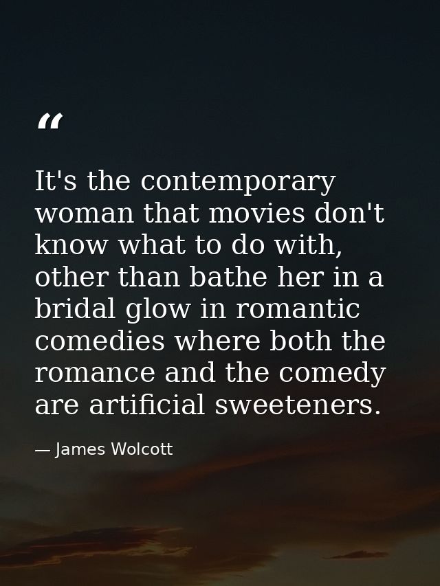 It's the contemporary woman that movies don't know what to do with, other than bathe her in a bridal glow in romantic co — James Wolcott