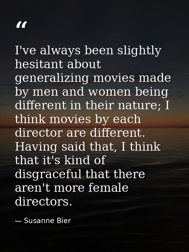 I've always been slightly hesitant about generalizing movies made by men and women being different in their nature; I th — Susanne Bier