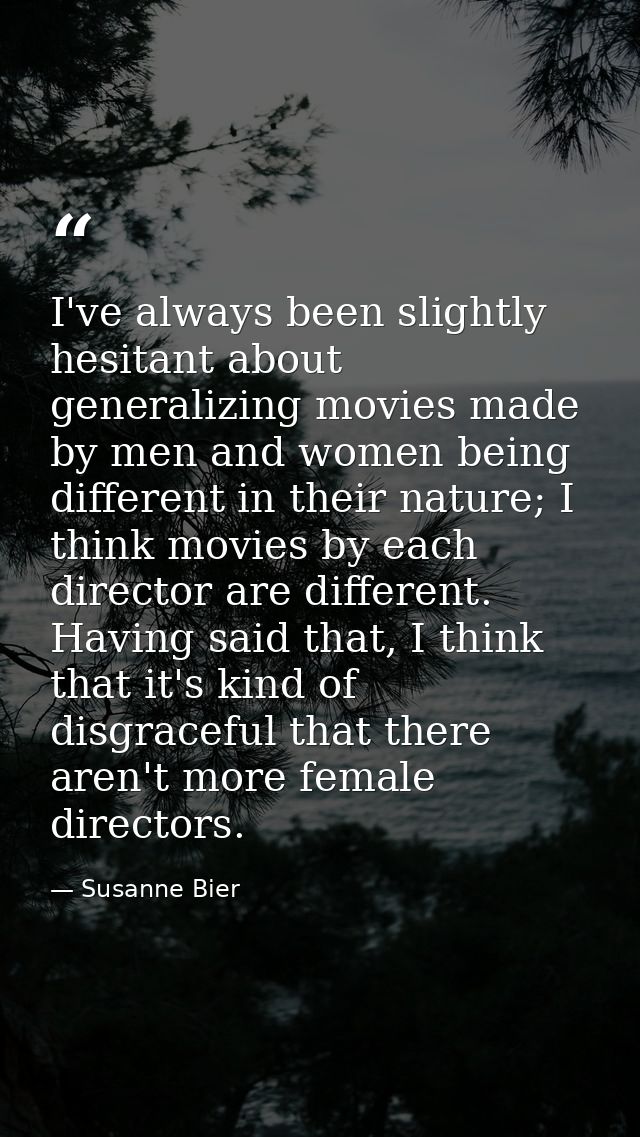 I've always been slightly hesitant about generalizing movies made by men and women being different in their nature; I th — Susanne Bier
