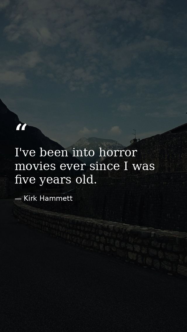 I've been into horror movies ever since I was five years old. — Kirk Hammett