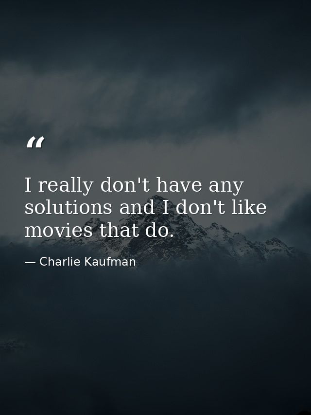 I really don't have any solutions and I don't like movies that do. — Charlie Kaufman