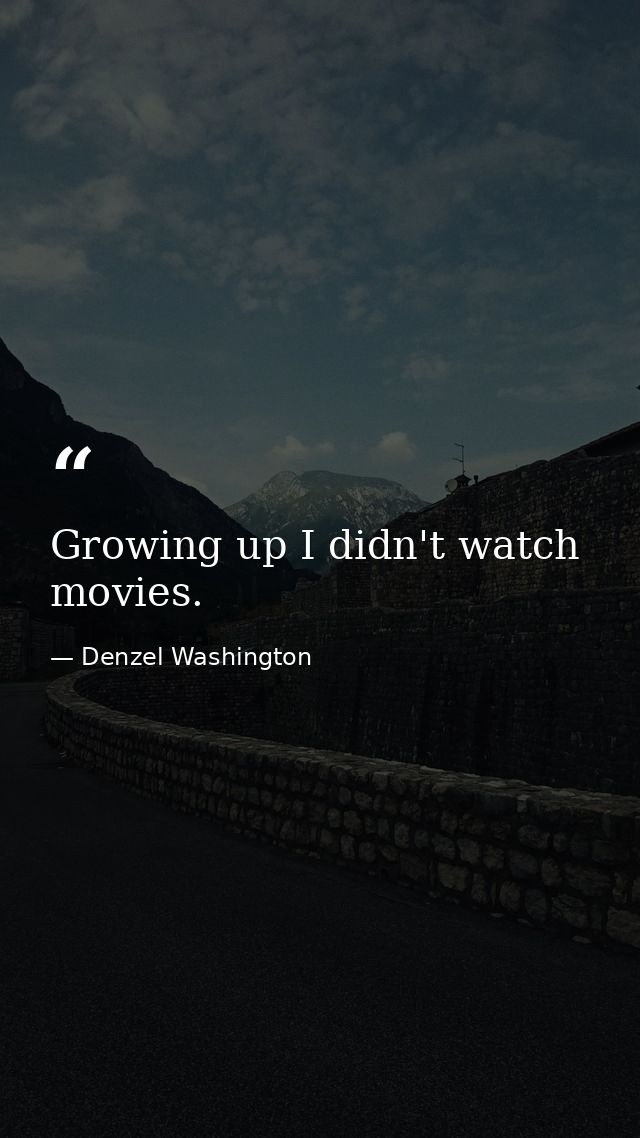Growing up I didn't watch movies. — Denzel Washington