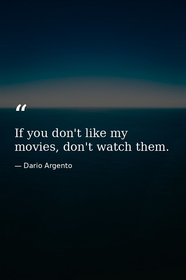 If you don't like my movies, don't watch them. — Dario Argento