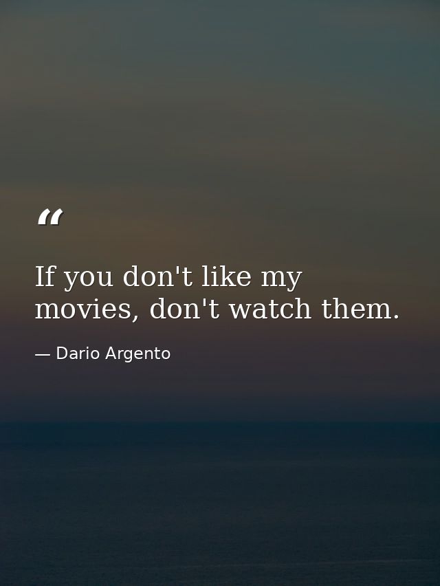 If you don't like my movies, don't watch them. — Dario Argento