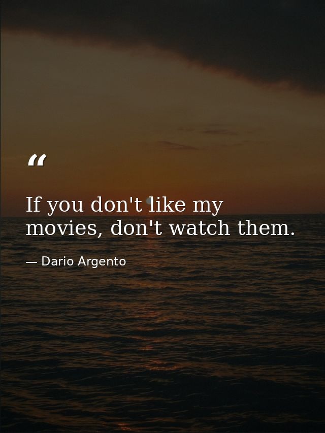 If you don't like my movies, don't watch them. — Dario Argento