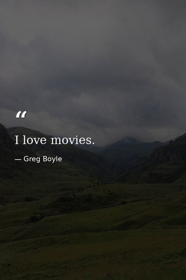 I love movies. — Greg Boyle