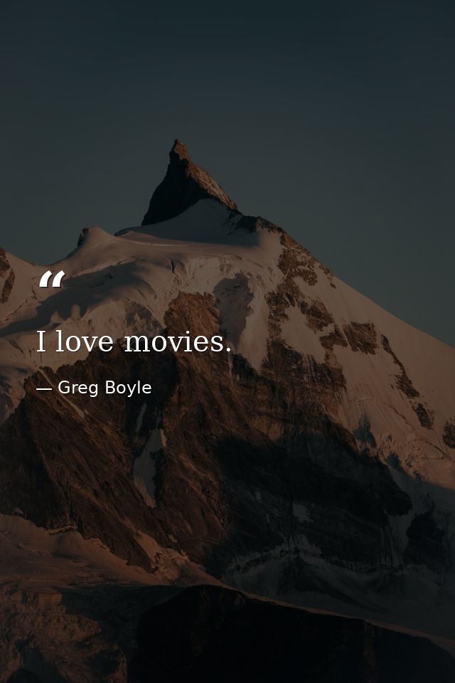 I love movies. — Greg Boyle