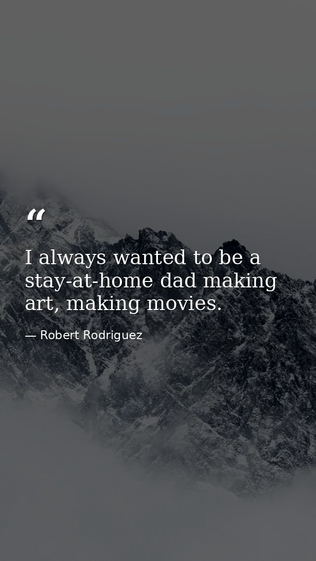 I always wanted to be a stay-at-home dad making art, making movies. — Robert Rodriguez