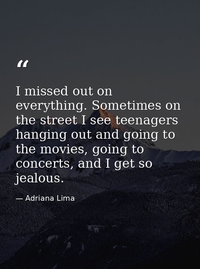 I missed out on everything. Sometimes on the street I see teenagers hanging out and going to the movies, going to concer — Adriana Lima