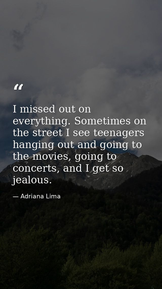I missed out on everything. Sometimes on the street I see teenagers hanging out and going to the movies, going to concer — Adriana Lima