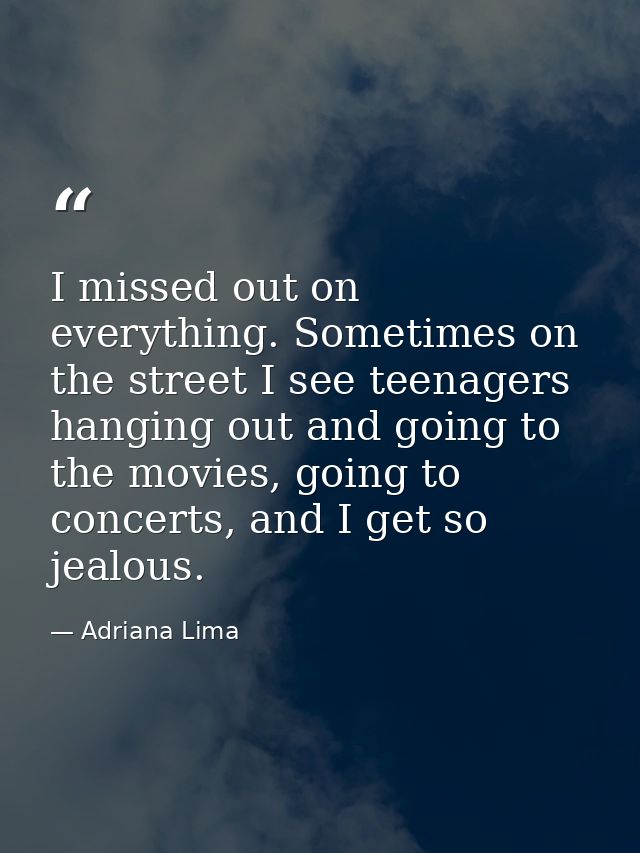 I missed out on everything. Sometimes on the street I see teenagers hanging out and going to the movies, going to concer — Adriana Lima