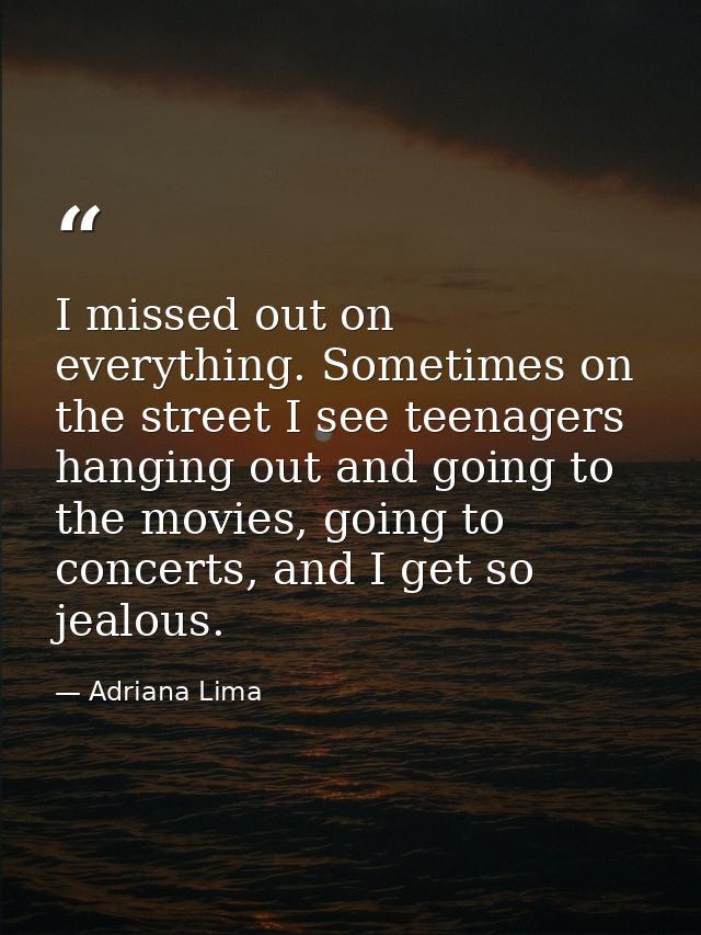 I missed out on everything. Sometimes on the street I see teenagers hanging out and going to the movies, going to concer — Adriana Lima