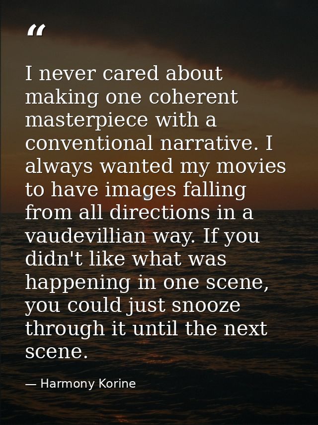 I never cared about making one coherent masterpiece with a conventional narrative. I always wanted my movies to have ima — Harmony Korine