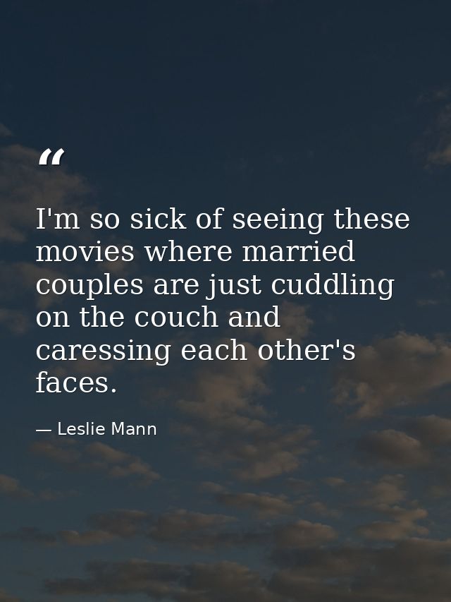 I'm so sick of seeing these movies where married couples are just cuddling on the couch and caressing each other's faces — Leslie Mann