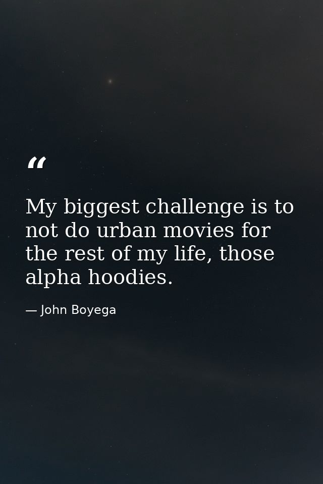 My biggest challenge is to not do urban movies for the rest of my life, those alpha hoodies. — John Boyega