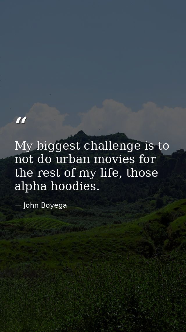 My biggest challenge is to not do urban movies for the rest of my life, those alpha hoodies. — John Boyega