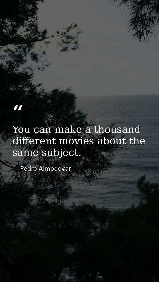 You can make a thousand different movies about the same subject. — Pedro Almodovar