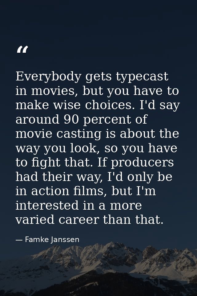 Everybody gets typecast in movies, but you have to make wise choices. I'd say around 90 percent of movie casting is abou — Famke Janssen